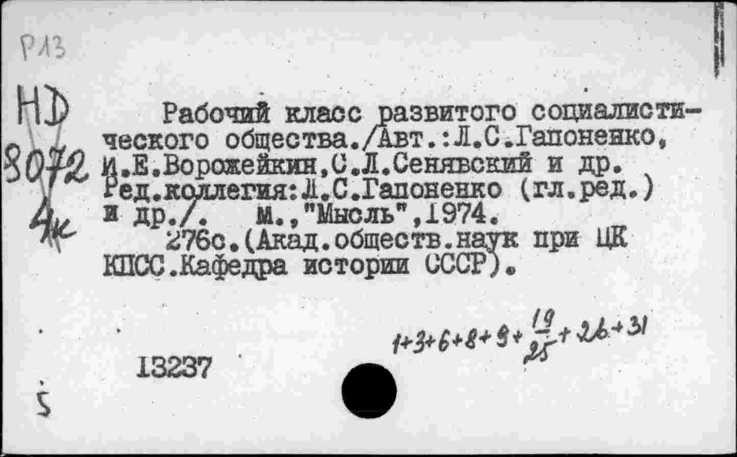 ﻿
Рабочий класс развитого социалистического общества./Авт.:Л.С.Гапоненко, И.Е.Ворожейкин.С.Л.Сенявский и др. Ред.коллегия:Л.С.Гапоненко (гл.ред.) и др./.	м., "Мысль", 1974.
276с.(Акад.обществ.наук при ЦК КПСС.Кафедра истории СССР).